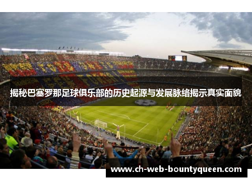 揭秘巴塞罗那足球俱乐部的历史起源与发展脉络揭示真实面貌