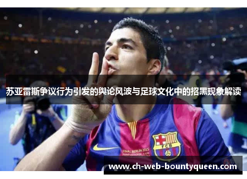 苏亚雷斯争议行为引发的舆论风波与足球文化中的招黑现象解读