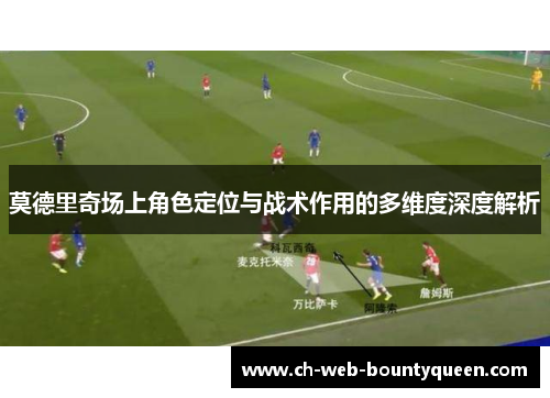 莫德里奇场上角色定位与战术作用的多维度深度解析