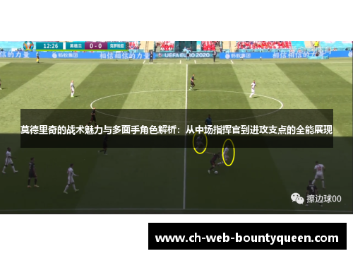 莫德里奇的战术魅力与多面手角色解析：从中场指挥官到进攻支点的全能展现