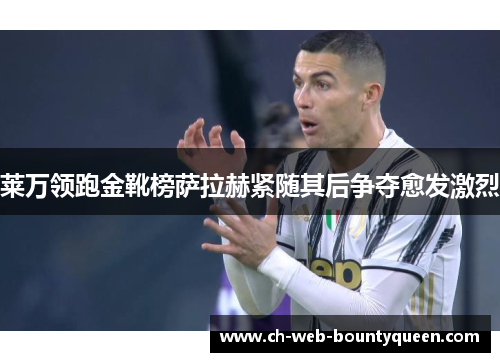 莱万领跑金靴榜萨拉赫紧随其后争夺愈发激烈