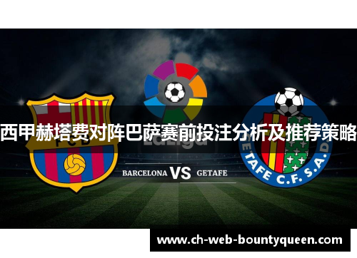 西甲赫塔费对阵巴萨赛前投注分析及推荐策略