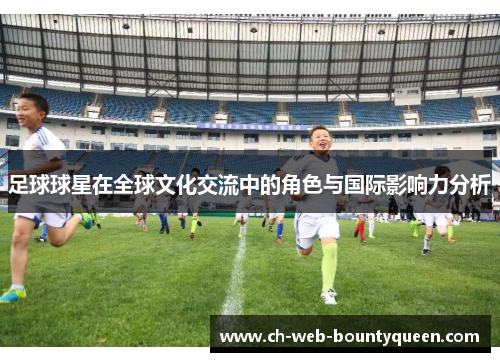 足球球星在全球文化交流中的角色与国际影响力分析