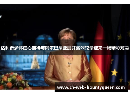 达利奇满怀信心期待与阿尔巴尼亚展开激烈较量迎来一场精彩对决