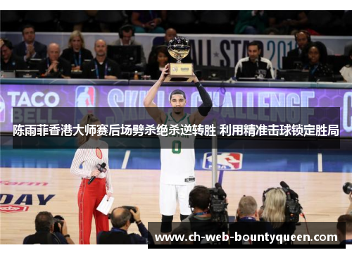 陈雨菲香港大师赛后场劈杀绝杀逆转胜 利用精准击球锁定胜局