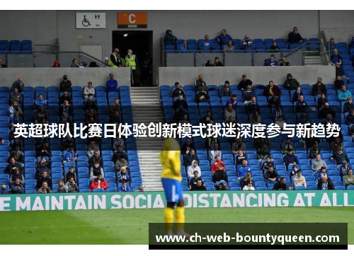 英超球队比赛日体验创新模式球迷深度参与新趋势