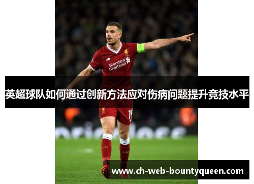 英超球队如何通过创新方法应对伤病问题提升竞技水平 英超球队如何通过创新方法应对伤病问题提升竞技水平