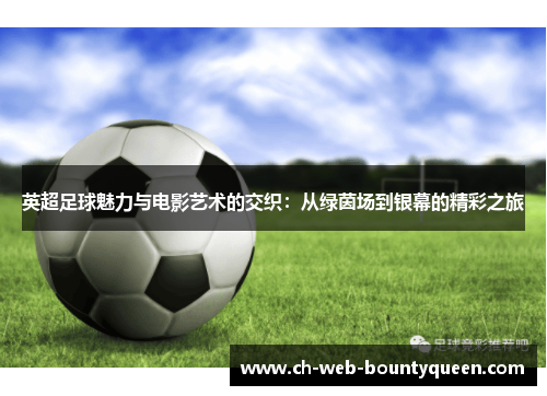 英超足球魅力与电影艺术的交织:从绿茵场到银幕的精彩之旅 英超足球魅力与电影艺术的交织:从绿茵场到银幕的精彩之旅