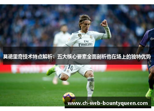 莫德里奇技术特点解析：五大核心要素全面剖析他在场上的独特优势