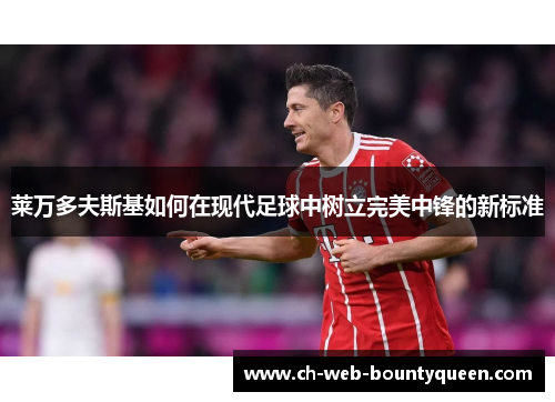 莱万多夫斯基如何在现代足球中树立完美中锋的新标准 莱万多夫斯基如何在现代足球中树立完美中锋的新标准