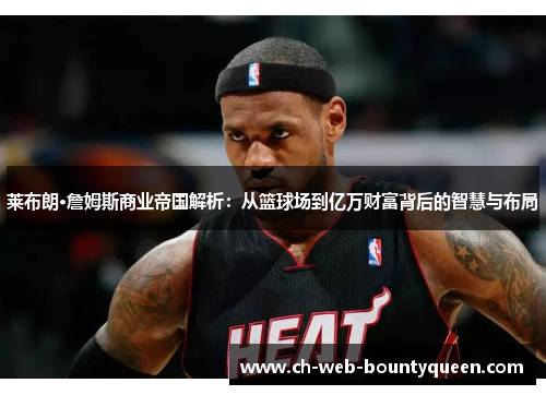 莱布朗·詹姆斯商业帝国解析:从篮球场到亿万财富背后的智慧与布局 莱布朗·詹姆斯商业帝国解析:从篮球场到亿万财富背后的智慧与布局