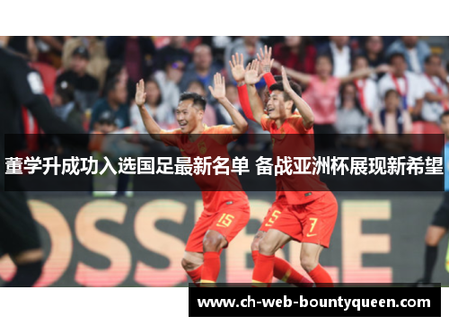 董学升成功入选国足最新名单 备战亚洲杯展现新希望