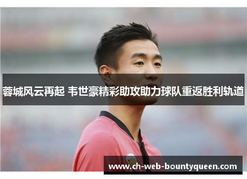 蓉城风云再起 韦世豪精彩助攻助力球队重返胜利轨道