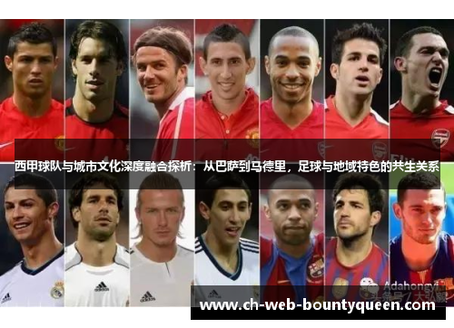 西甲球队与城市文化深度融合探析：从巴萨到马德里，足球与地域特色的共生关系