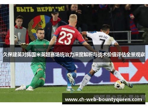 久保建英对阵国米英超赛场统治力深度解析与战术价值评估全景观察