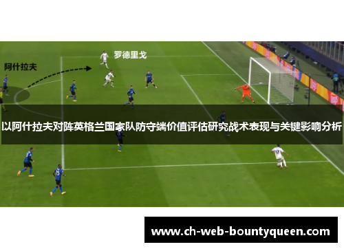 以阿什拉夫对阵英格兰国家队防守端价值评估研究战术表现与关键影响分析