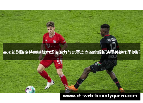基米希对阵多特关键战中场统治力与比赛走向深度解析法甲关键作用剖析