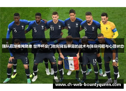 强队赢球难掩隐患 世界杯豪门胜利背后暴露的战术与阵容问题与心理状态