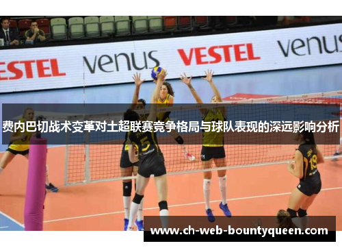 费内巴切战术变革对土超联赛竞争格局与球队表现的深远影响分析