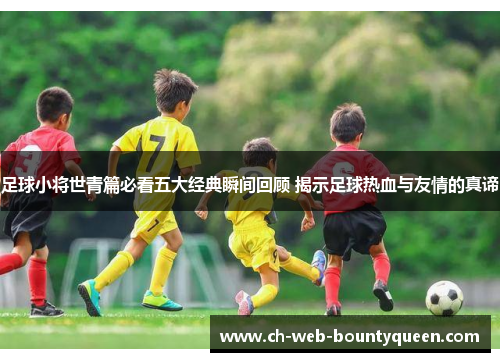 足球小将世青篇必看五大经典瞬间回顾 揭示足球热血与友情的真谛