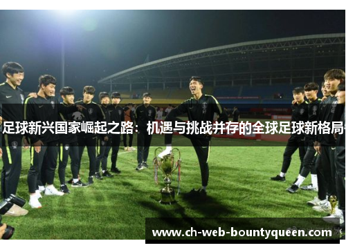 足球新兴国家崛起之路：机遇与挑战并存的全球足球新格局
