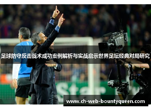 足球防守反击战术成功案例解析与实战启示世界足坛经典对局研究