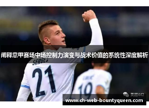 阐释意甲赛场中场控制力演变与战术价值的系统性深度解析