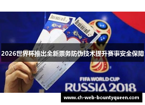 2026世界杯推出全新票务防伪技术提升赛事安全保障