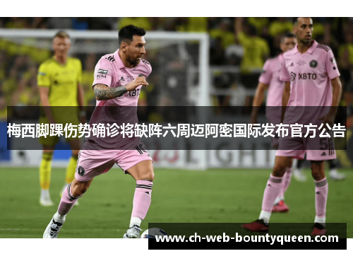 梅西脚踝伤势确诊将缺阵六周迈阿密国际发布官方公告