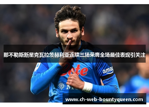 那不勒斯新星克瓦拉茨赫利亚连续三场荣膺全场最佳表现引关注