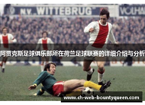 阿贾克斯足球俱乐部所在荷兰足球联赛的详细介绍与分析 阿贾克斯足球俱乐部所在荷兰足球联赛的详细介绍与分析