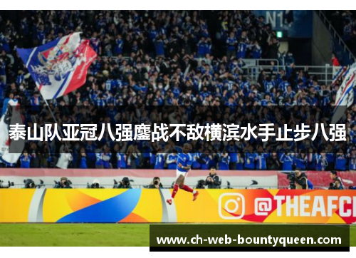 泰山队亚冠八强鏖战不敌横滨水手止步八强