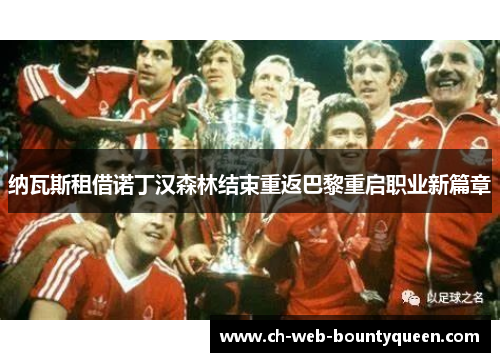 纳瓦斯租借诺丁汉森林结束重返巴黎重启职业新篇章