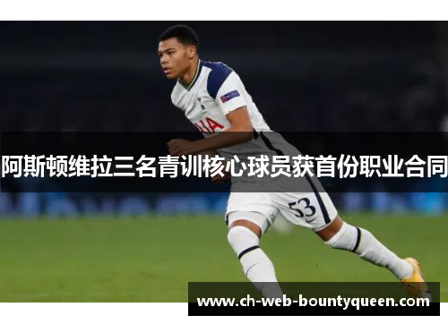 阿斯顿维拉三名青训核心球员获首份职业合同 阿斯顿维拉三名青训核心球员获首份职业合同