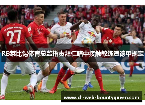 RB莱比锡体育总监指责拜仁暗中接触教练违德甲规定
